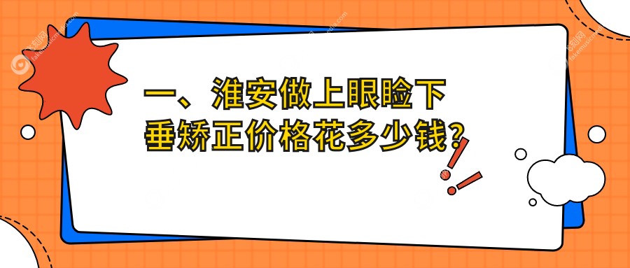 一、淮安做上眼睑下垂矫正价格花多少钱?公布2025淮安上眼睑下垂矫正价目单