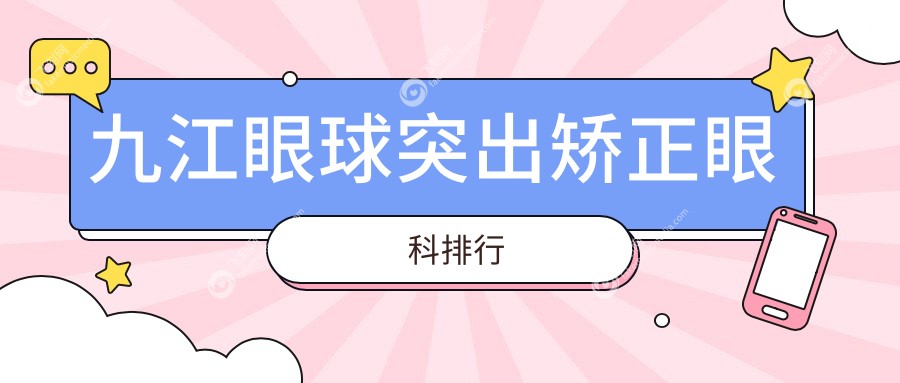 九江眼球突出矫正眼科优选医院排名 江西九江爱尔眼科医院领衔推荐