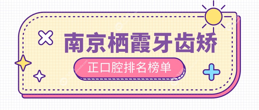 南京栖霞区牙齿矫正口碑医院排名揭晓，牙齿矫正特惠仅需3000元起！