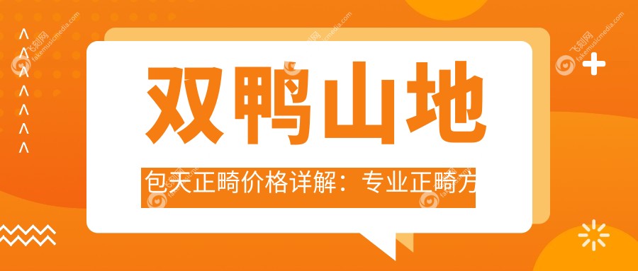 双鸭山地包天正畸价格详解：专业正畸方案费用透明，仅需20000元起