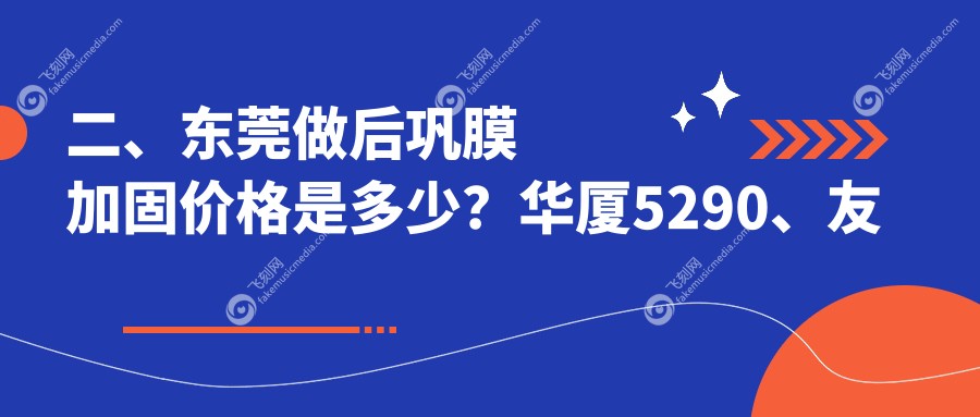 二、东莞做后巩膜加固价格是多少？华厦5290、友华普惠眼科4950、光明眼科6250