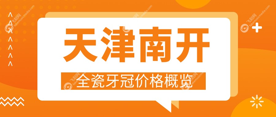 天津南开区全瓷牙冠收费标准揭秘：专业口腔服务，全瓷牙冠仅需1000元起！
