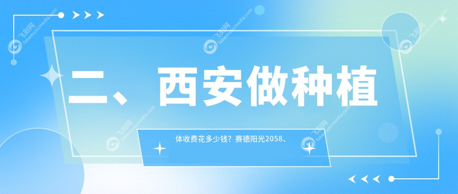 二、西安做种植体收费花多少钱？赛德阳光2058、鼎正佳美1680、余超2189
