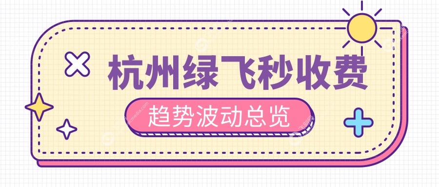 杭州绿飞秒收费趋势波动总览