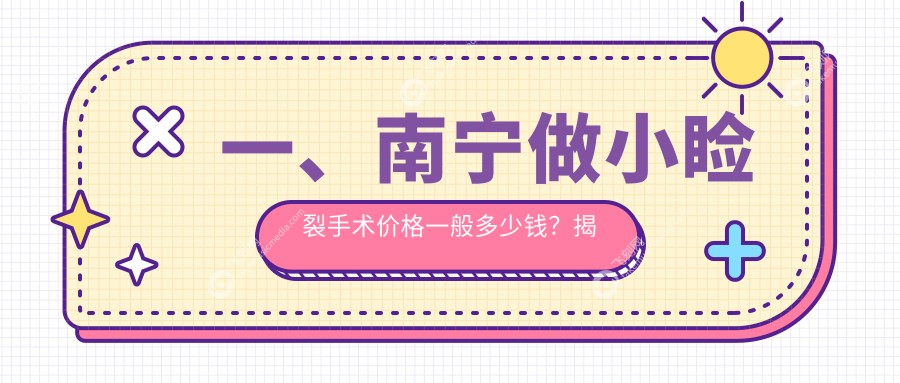 一、南宁做小睑裂手术价格一般多少钱?揭晓2025南宁小睑裂手术价格表