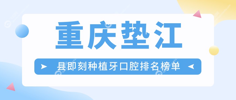 重庆垫江县即刻种植牙口腔排名榜单
