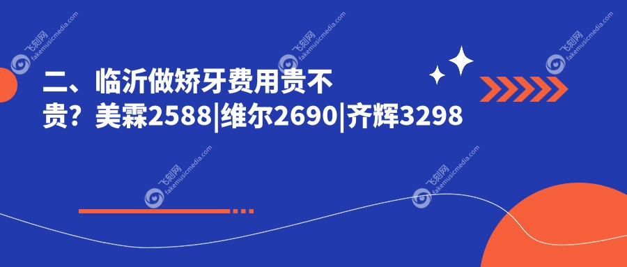 二、临沂做矫牙费用贵不贵？美霖2588