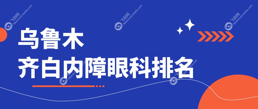 乌鲁木齐白内障眼科治疗医院排名推荐 做白内障手术仅需5000元起