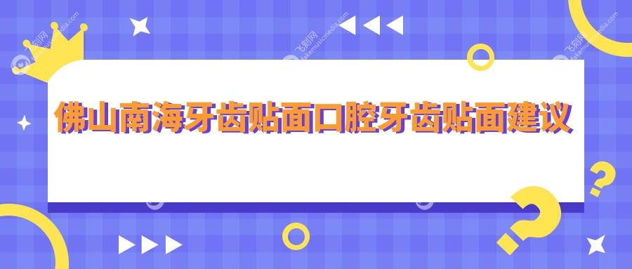 佛山南海牙齿贴面口腔牙齿贴面建议