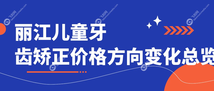 丽江儿童牙齿矫正价格方向变化总览