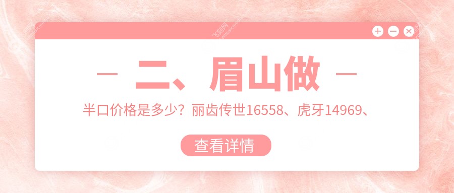 二、眉山做半口价格是多少?丽齿传世16558、虎牙14969、玫瑰园20259