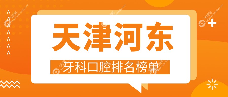 天津河东区牙科精选！前5强口腔医院推荐，详询牙科价格表及医院地址