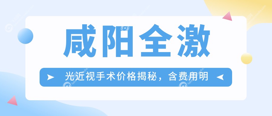 咸阳全激光近视手术价格揭秘，含费用明细及医院地址指南