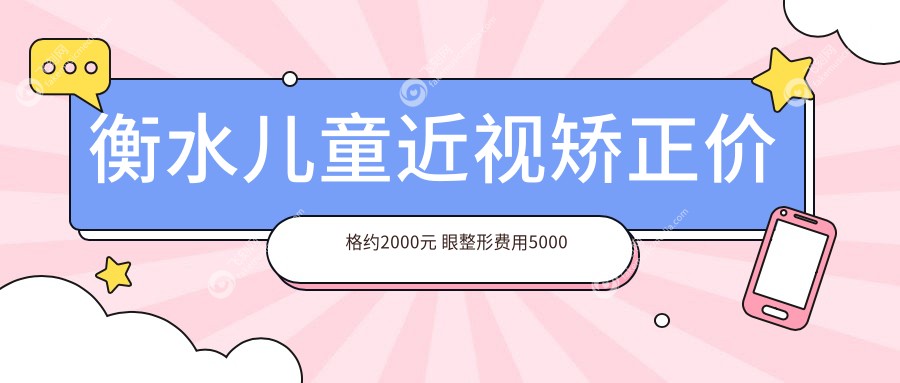 衡水儿童近视矫正价格约2000元 眼整形费用5000元起详询