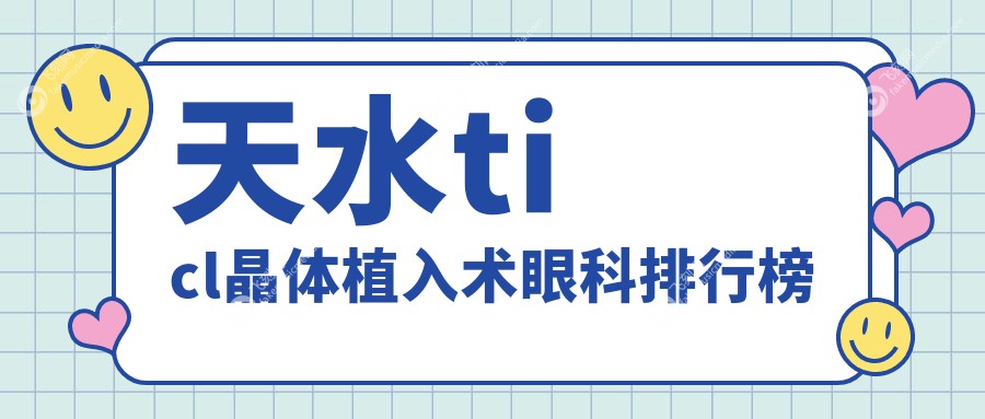 天水地区TICL晶体植入术优选眼科医院排名 手术费用仅需25000元起