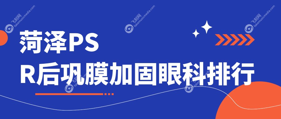 菏泽PSR后巩膜加固眼科排行