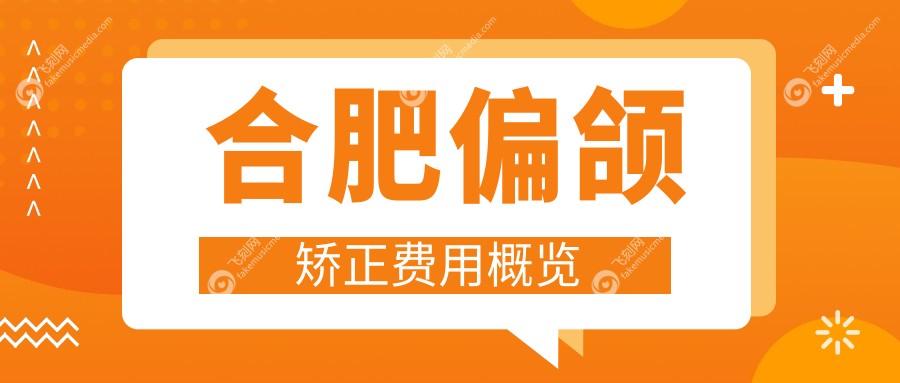 合肥偏颌矫正费用标准全面解析，附价格表及推荐医院地址指南