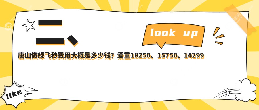 二、唐山做绿飞秒费用大概是多少钱？爱童18250、15750、14299