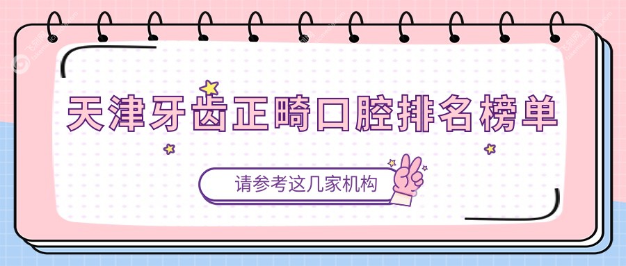 天津牙齿正畸口腔医院哪家口碑好？推荐专业机构附牙齿正畸价格表