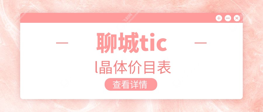 聊城TICL晶体植入费用详解：对比PRL与ICL晶体收费标准