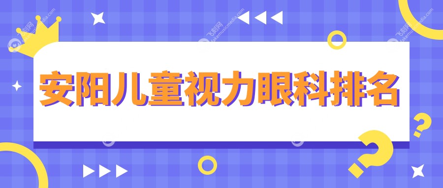 安阳专业儿童视力矫正眼科医院推荐，家长必看儿童视力检查价格表