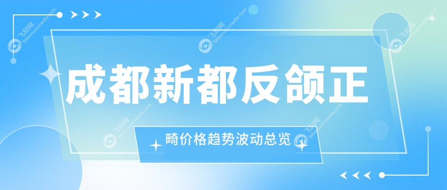 成都新都反颌正畸价格趋势波动总览