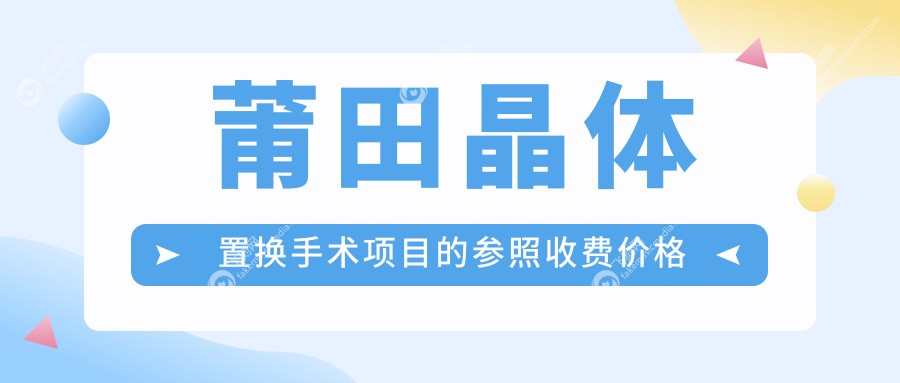 莆田晶体置换手术费用详解，收费标准透明公开，附价格表及医院地址