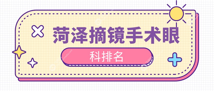 菏泽地区做摘镜手术首选推荐 前五强眼科中含菏泽华厦眼科医院详解