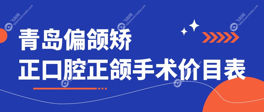青岛偏颌矫正口腔正颌手术价目表