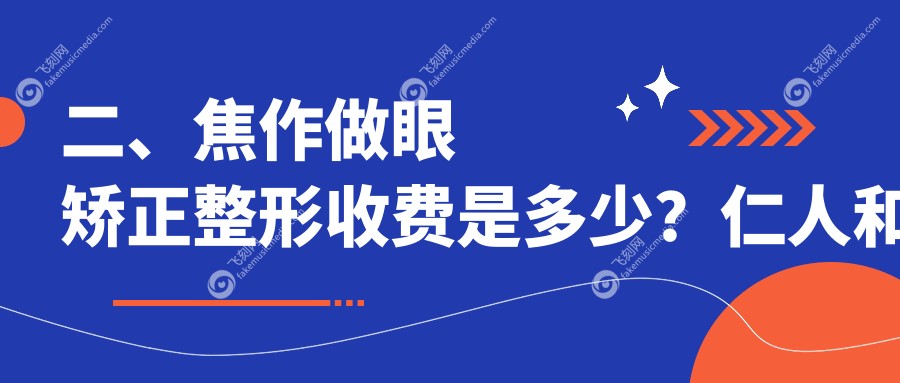 二、焦作做眼矫正整形收费是多少?仁人和眼科4958、仁人和眼科4798、5690