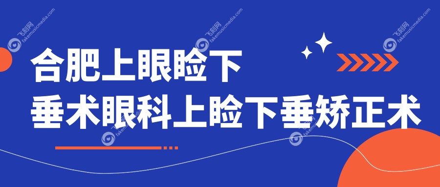 合肥上眼睑下垂术眼科上睑下垂矫正术推荐