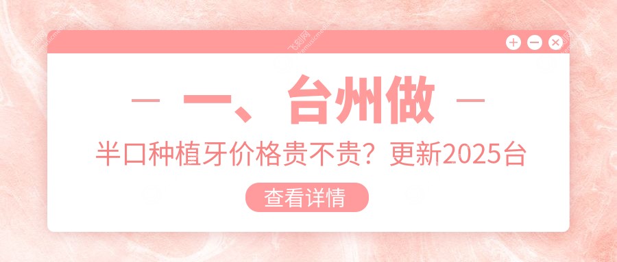 一、台州做半口种植牙价格贵不贵？更新2025台州半口种植牙价目表