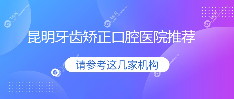 昆明牙齿矫正口腔医院推荐