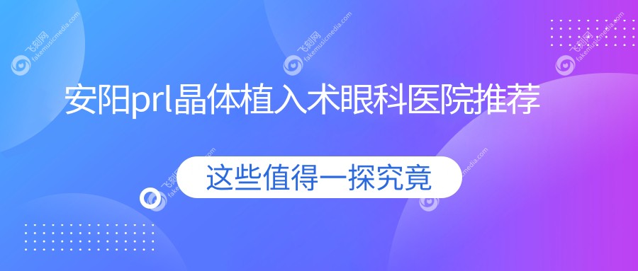 安阳prl晶体植入术眼科医院推荐