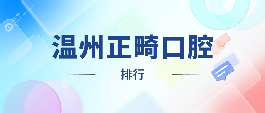 温州正畸口腔医院排名揭晓：专业正畸服务，价格低至3000元起！
