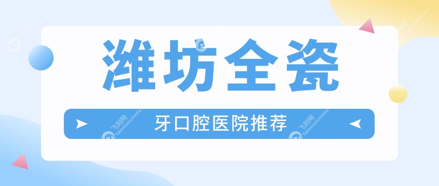 潍坊全瓷牙收费标准揭秘，价格表抢先看，附上口碑医院详细地址