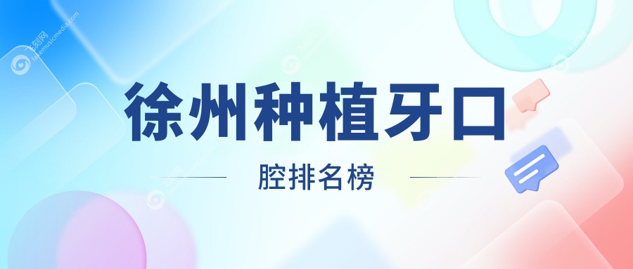 徐州种植牙推荐前10口腔医院名单公布，专业种植牙服务仅需2000元起！