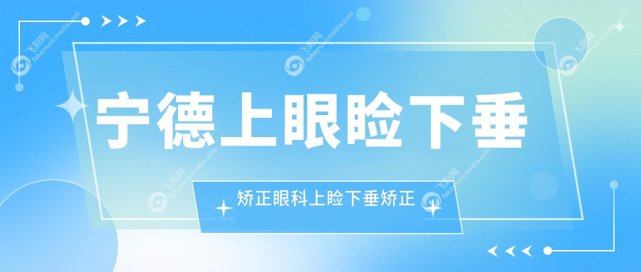宁德上眼睑下垂矫正眼科上睑下垂矫正术建议