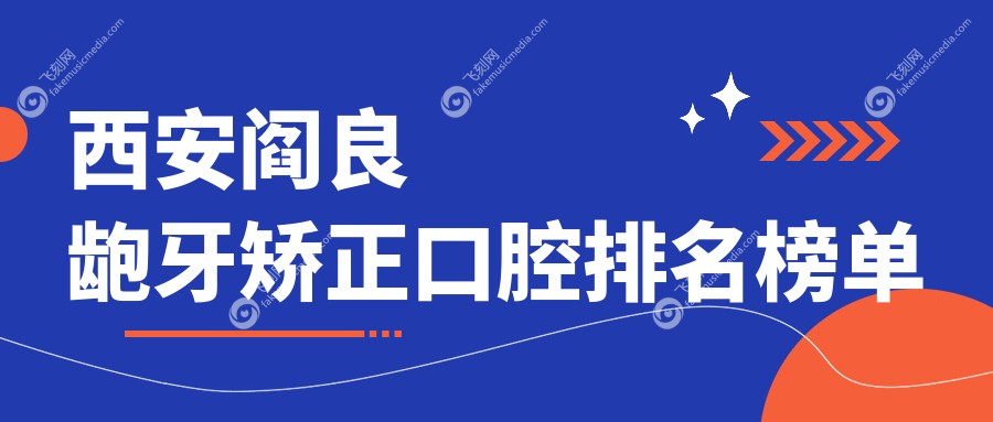 西安阎良龅牙矫正口腔排名榜单