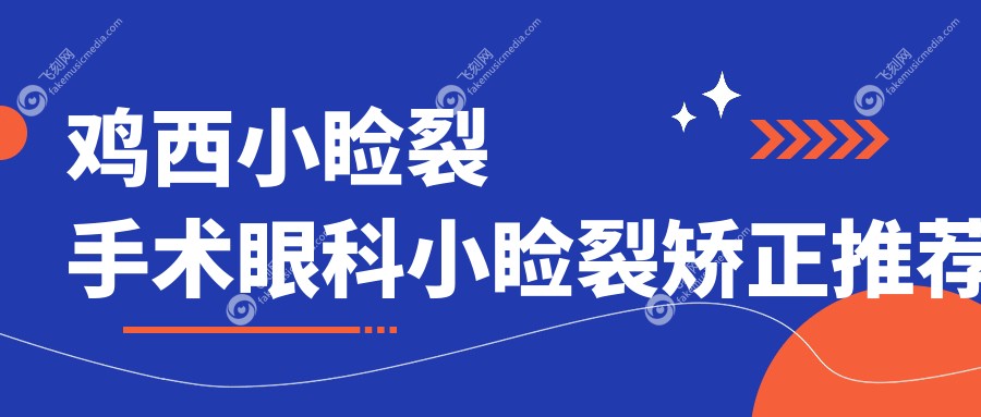 鸡西小睑裂手术眼科小睑裂矫正推荐