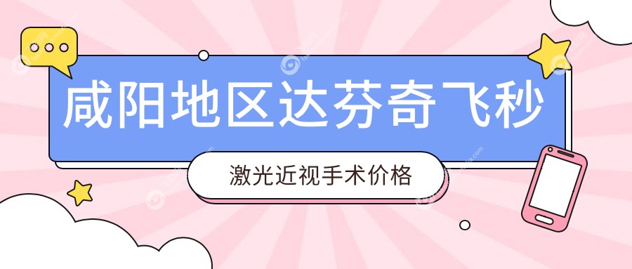 咸阳地区达芬奇飞秒激光近视手术价格表及详细费用解析