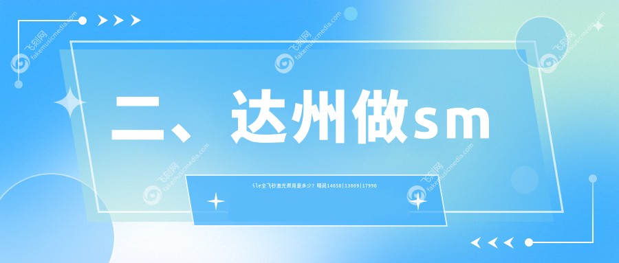 二、达州做smile全飞秒激光费用是多少?睛阅14658