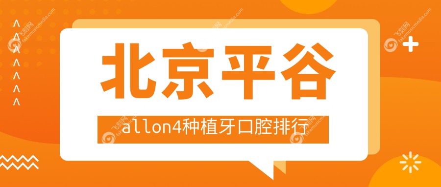北京平谷allon4种植牙口腔排行