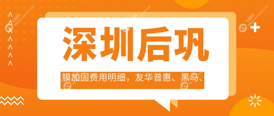深圳后巩膜加固费用明细,友华普惠、黑马、瞳悦明恒裕眼科价格对比
