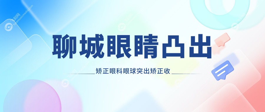 聊城眼睛凸出矫正眼科眼球突出矫正收费表
