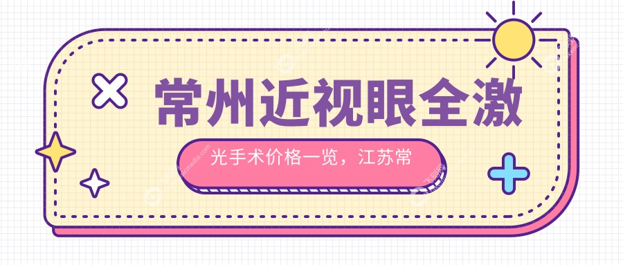 常州近视眼全激光手术价格一览，江苏常州泽明眼科与华厦谱瑞眼科对比