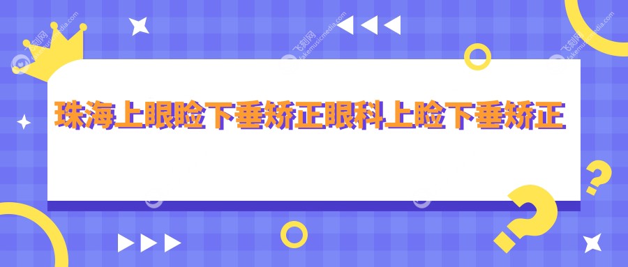 珠海上眼睑下垂矫正眼科上睑下垂矫正术价格表