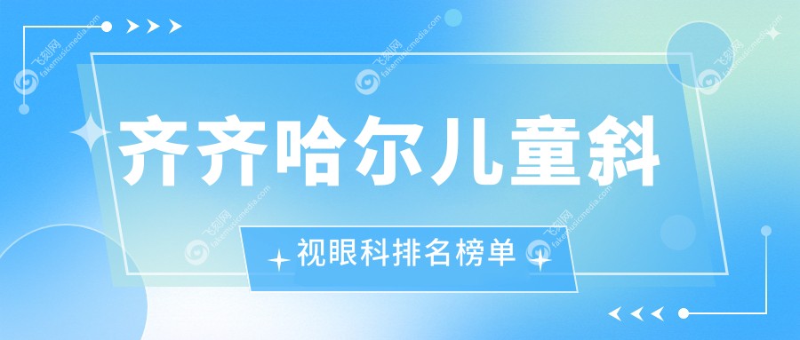 齐齐哈尔儿童斜视眼科排名榜单