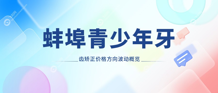 蚌埠青少年牙齿矫正价格方向波动概览