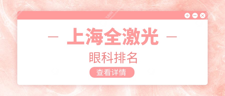 上海全激光眼科矫正医院推荐 哪家技术好 全激光手术价格14800元起